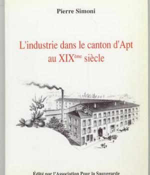 Simoni (Pierre), L'industrie dans le canton d'Apt au XIXe siècle. Association pour la Sauvegarde et la Promotion du Patrimoine Industriel en Vaucluse, 1992. - 174 p.